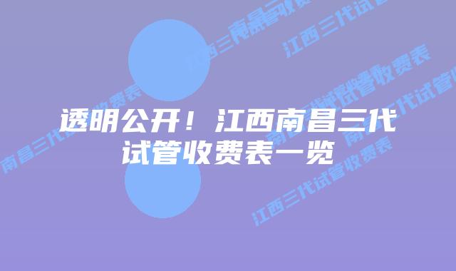 透明公开!江西南昌三代试管收费表一览