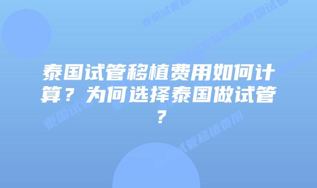 泰国试管移植费用如何计算?为何选择泰国做试管?