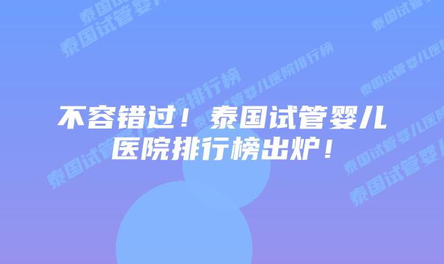 不容错过!泰国试管婴儿医院排行榜出炉!