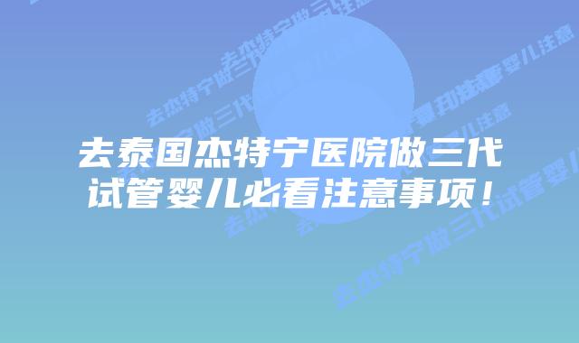 去泰国杰特宁医院做三代试管婴儿必看注意事项!