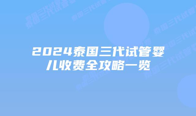 2024泰国三代试管婴儿收费全攻略一览