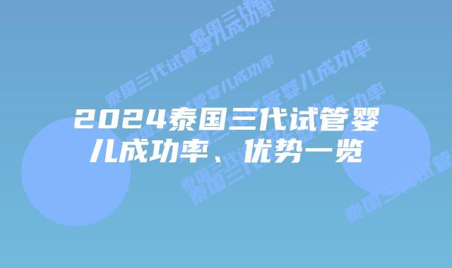 2024泰国三代试管婴儿成功率、优势一览