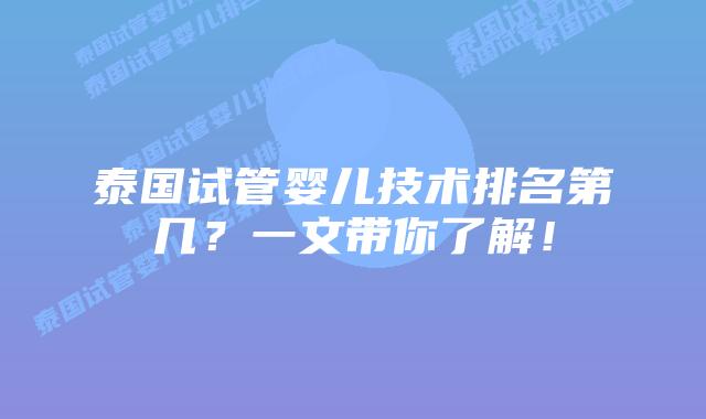 泰国试管婴儿技术排名第几?一文带你了解!