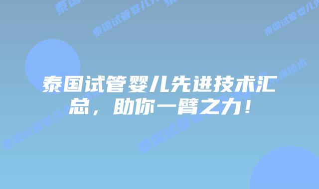 泰国试管婴儿先进技术汇总，助你一臂之力！