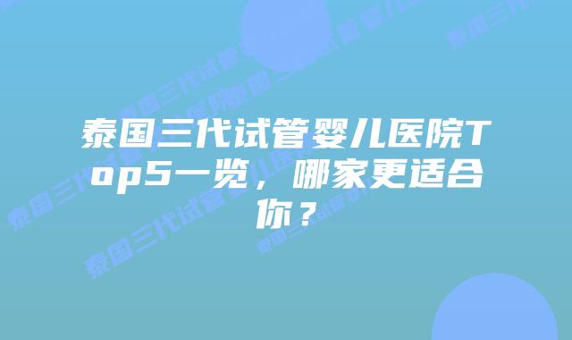 泰国三代试管婴儿医院Top5一览,哪家更适合你?