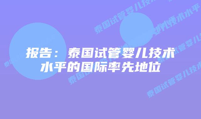 报告:泰国试管婴儿技术水平的国际率先地位