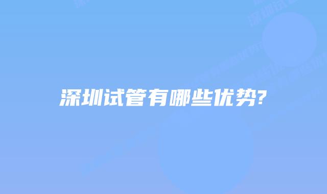 深圳试管有哪些优势?