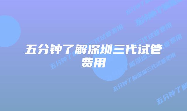 五分钟了解深圳三代试管费用