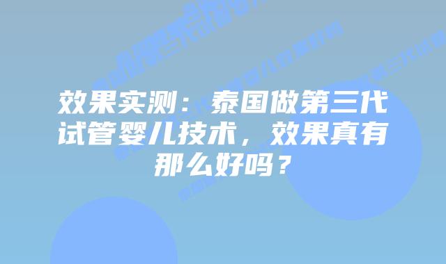 效果实测:泰国做第三代试管婴儿技术,效果真有那么好吗?