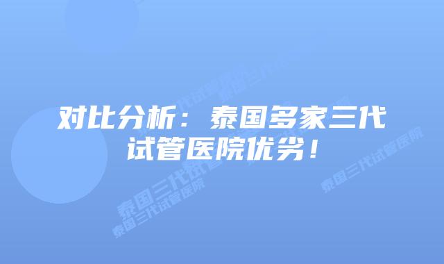 对比分析：泰国多家三代试管医院优劣！