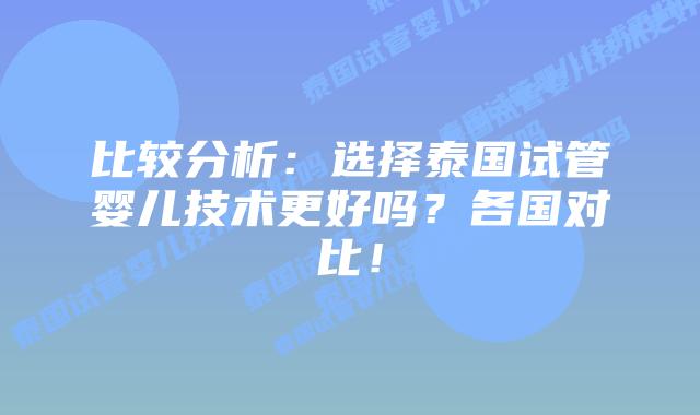 比较分析：选择泰国试管婴儿技术更好吗？各国对比！
