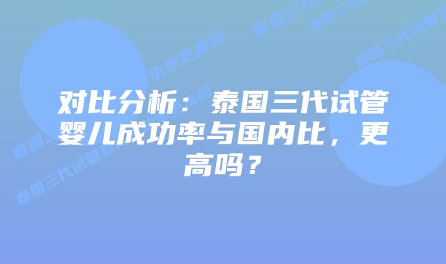 对比分析：泰国三代试管婴儿成功率与国内比，更高吗？