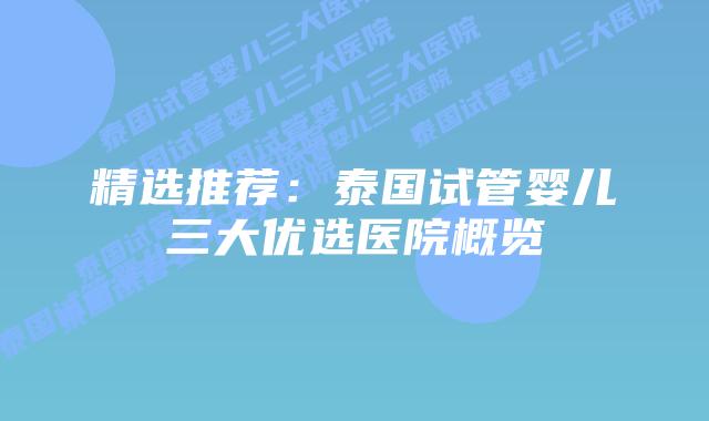 精选推荐:泰国试管婴儿三大优选医院概览
