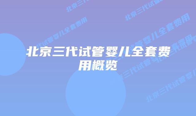 北京三代试管婴儿全套费用概览