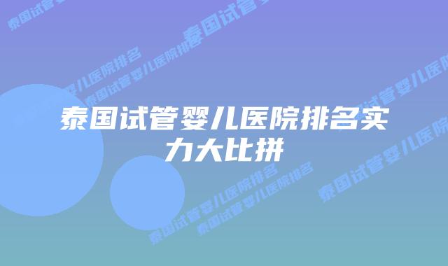 泰国试管婴儿医院排名实力大比拼
