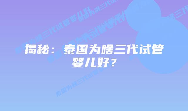 揭秘:泰国为啥三代试管婴儿好?