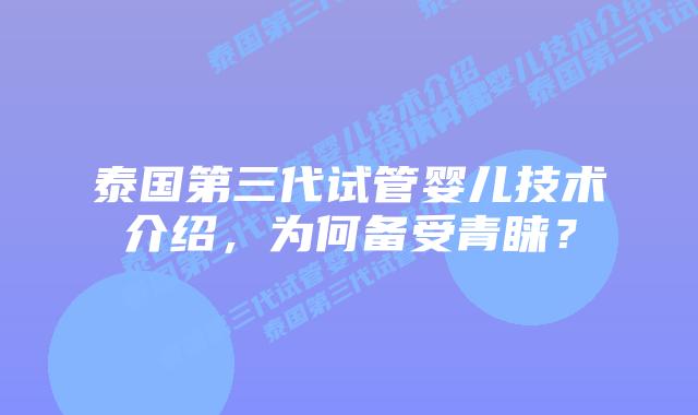 泰国第三代试管婴儿技术介绍,为何备受青睐?