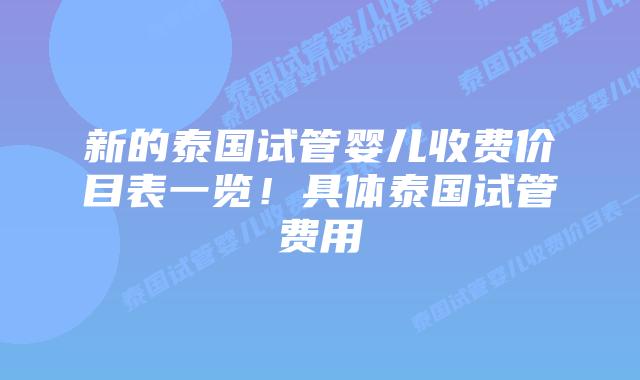 新的泰国试管婴儿收费价目表一览!具体泰国试管费用