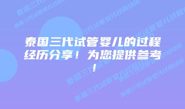 泰国三代试管婴儿的过程经历分享！为您提供参考！
