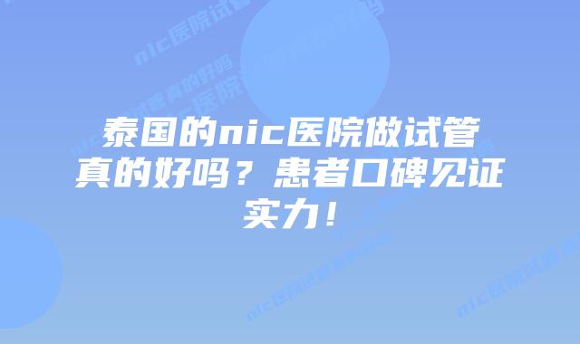 泰国的nic医院做试管真的好吗?患者口碑见证实力!