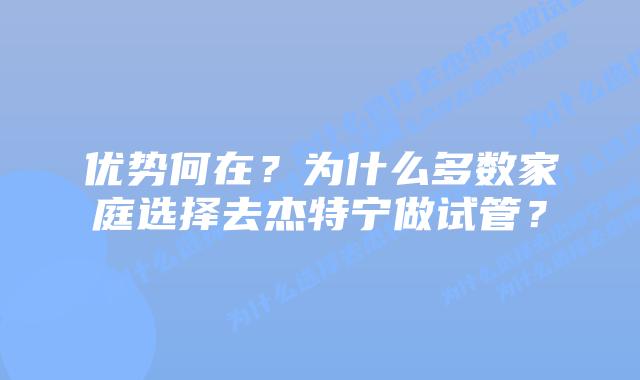 优势何在?为什么多数家庭选择去杰特宁做试管?