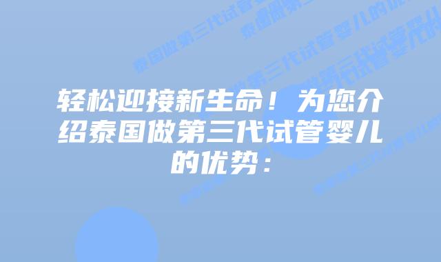 轻松迎接新生命！为您介绍泰国做第三代试管婴儿的优势：