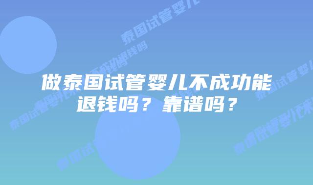 做泰国试管婴儿不成功能退钱吗?靠谱吗?