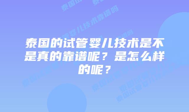 泰国的试管婴儿技术是不是真的靠谱呢?是怎么样的呢?