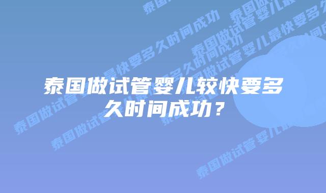 泰国做试管婴儿较快要多久时间成功?