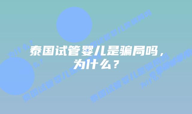 泰国试管婴儿是骗局吗，为什么？