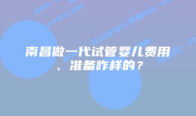 南昌做一代试管婴儿费用、准备咋样的?