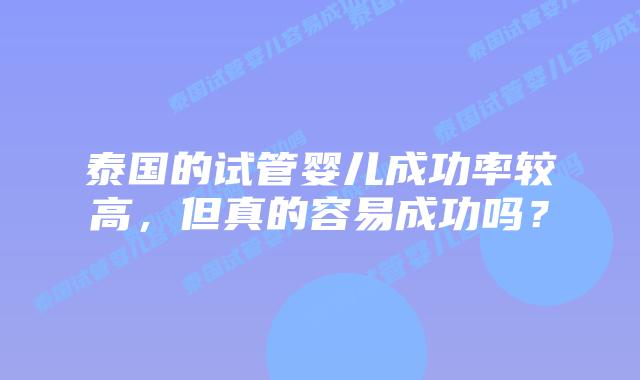 泰国的试管婴儿成功率较高，但真的容易成功吗？
