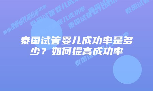 泰国试管婴儿成功率是多少?如何提高成功率
