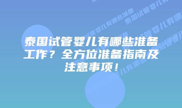 泰国试管婴儿有哪些准备工作？全方位准备指南及注意事项！