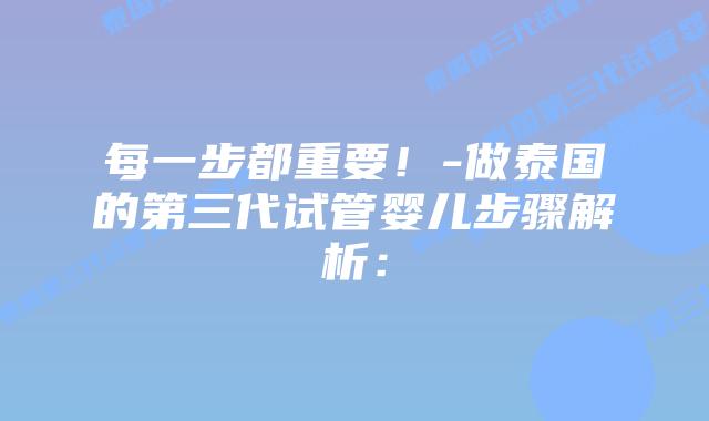 每一步都重要！-做泰国的第三代试管婴儿步骤解析：