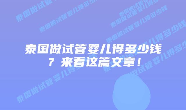 泰国做试管婴儿得多少钱?来看这篇文章!