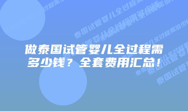做泰国试管婴儿全过程需多少钱?全套费用汇总!
