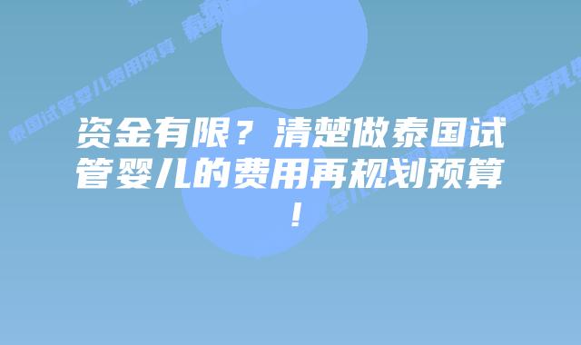 资金有限？清楚做泰国试管婴儿的费用再规划预算！