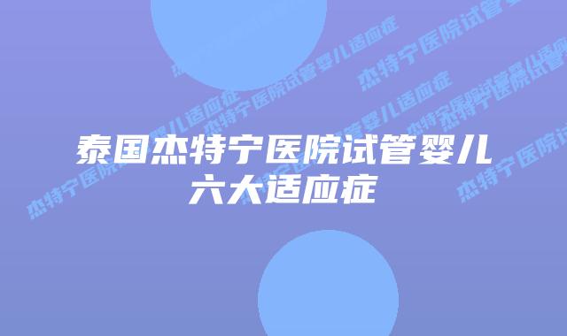泰国杰特宁医院试管婴儿六大适应症