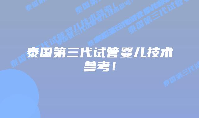 泰国第三代试管婴儿技术参考!
