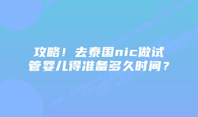 攻略！去泰国nic做试管婴儿得准备多久时间？