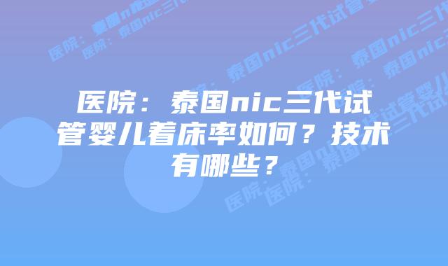 医院：泰国nic三代试管婴儿着床率如何？技术有哪些？