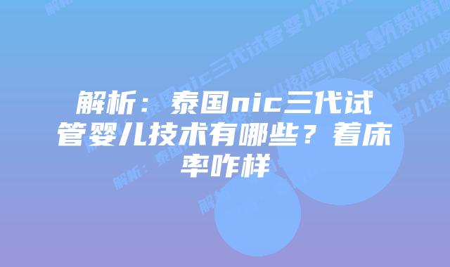 解析：泰国nic三代试管婴儿技术有哪些？着床率咋样