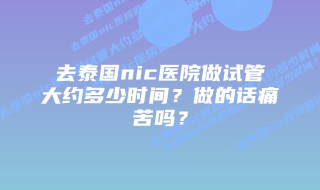 去泰国nic医院做试管大约多少时间?做的话痛苦吗?