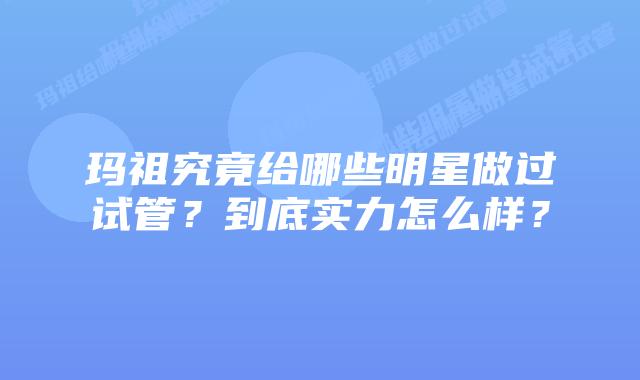 玛祖究竟给哪些明星做过试管？到底实力怎么样？