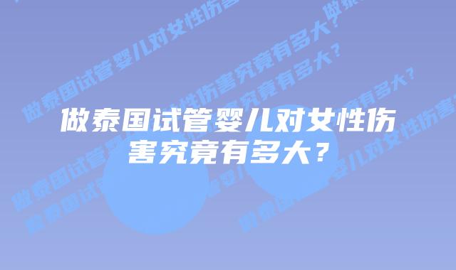 做泰国试管婴儿对女性伤害究竟有多大?