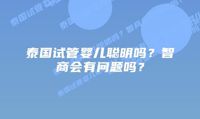 泰国试管婴儿聪明吗?智商会有问题吗?