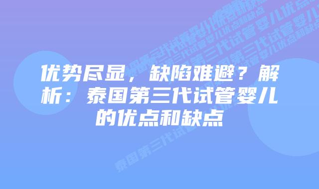 优势尽显，缺陷难避？解析：泰国第三代试管婴儿的优点和缺点