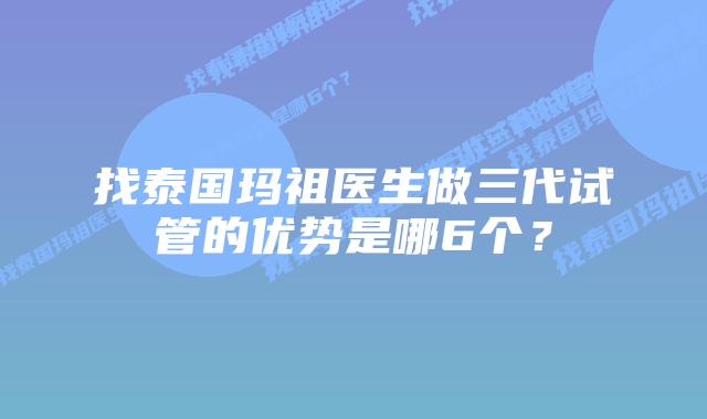 找泰国玛祖医生做三代试管的优势是哪6个?