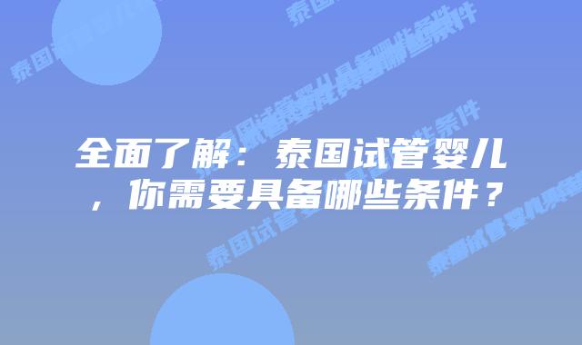 全面了解：泰国试管婴儿，你需要具备哪些条件？